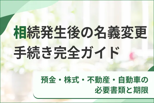 相続発生後の名義変更手続き完全ガイド|預金・株式・不動産・自動車の必要書類と期限