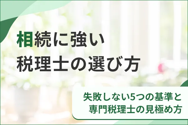 相続に強い税理士の選び方|失敗しない5つの基準と専門税理士の見極め方