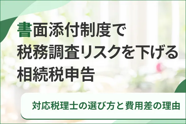 書面添付制度で税務調査リスクを下げる相続税申告|対応税理士の選び方と費用差の理由