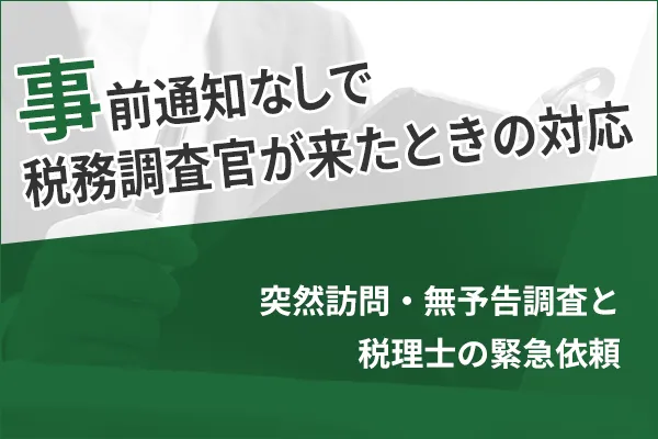 事前通知なしで税務調査官が来たときの対応｜突然訪問・無予告調査と税理士の緊急依頼